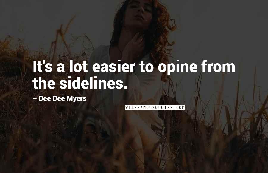 Dee Dee Myers Quotes: It's a lot easier to opine from the sidelines.