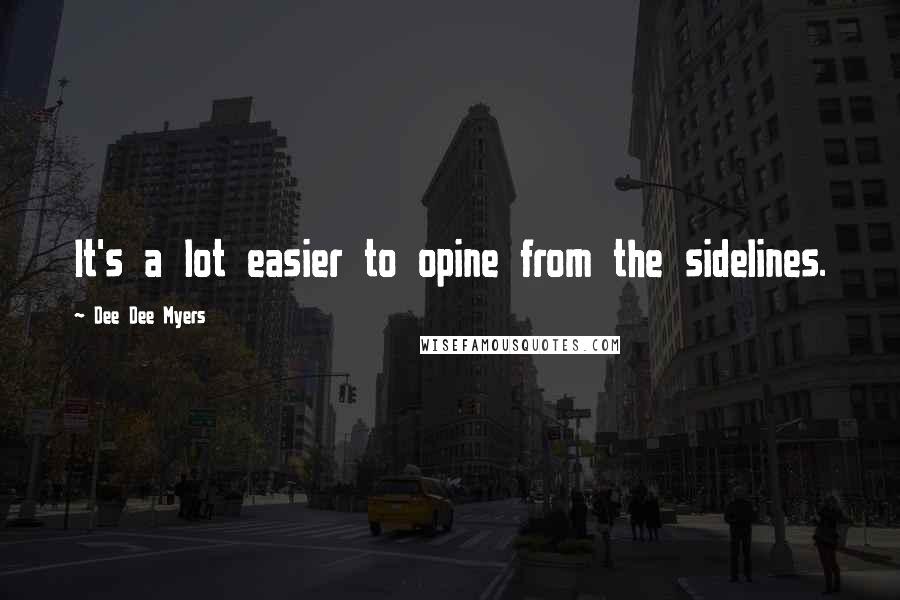 Dee Dee Myers Quotes: It's a lot easier to opine from the sidelines.