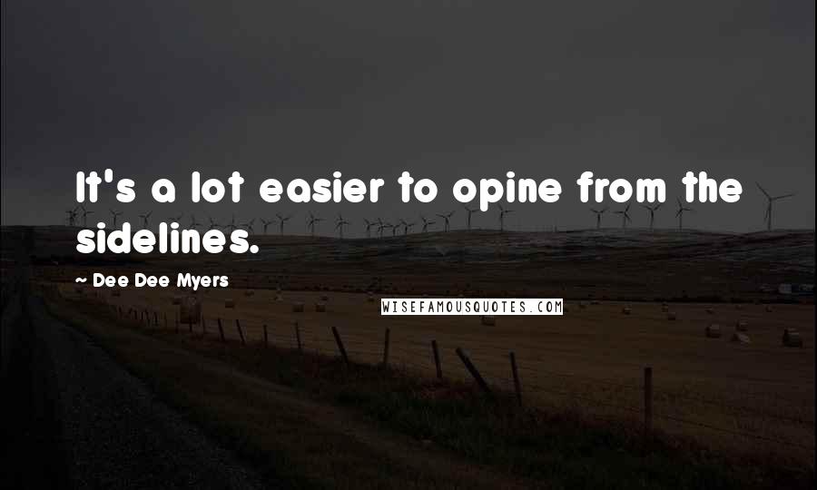 Dee Dee Myers Quotes: It's a lot easier to opine from the sidelines.