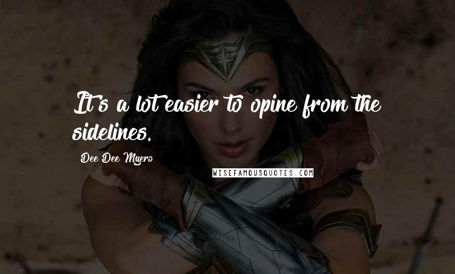 Dee Dee Myers Quotes: It's a lot easier to opine from the sidelines.