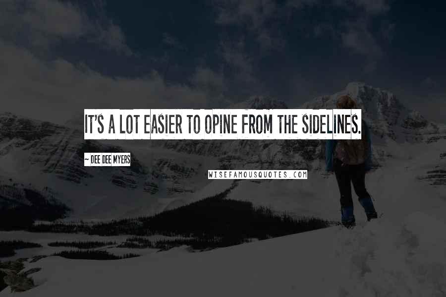 Dee Dee Myers Quotes: It's a lot easier to opine from the sidelines.