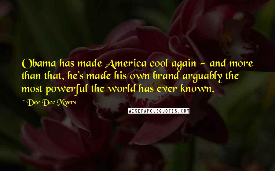 Dee Dee Myers Quotes: Obama has made America cool again - and more than that, he's made his own brand arguably the most powerful the world has ever known.