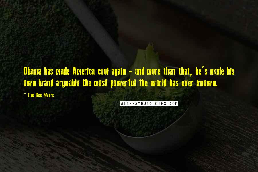 Dee Dee Myers Quotes: Obama has made America cool again - and more than that, he's made his own brand arguably the most powerful the world has ever known.