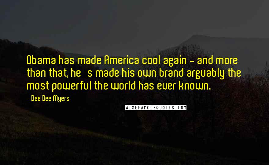 Dee Dee Myers Quotes: Obama has made America cool again - and more than that, he's made his own brand arguably the most powerful the world has ever known.