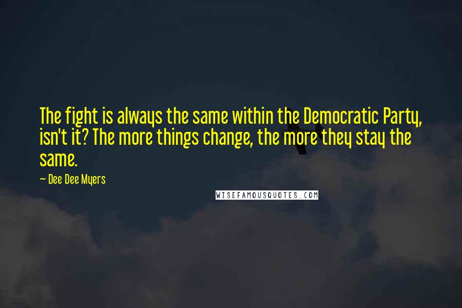 Dee Dee Myers Quotes: The fight is always the same within the Democratic Party, isn't it? The more things change, the more they stay the same.