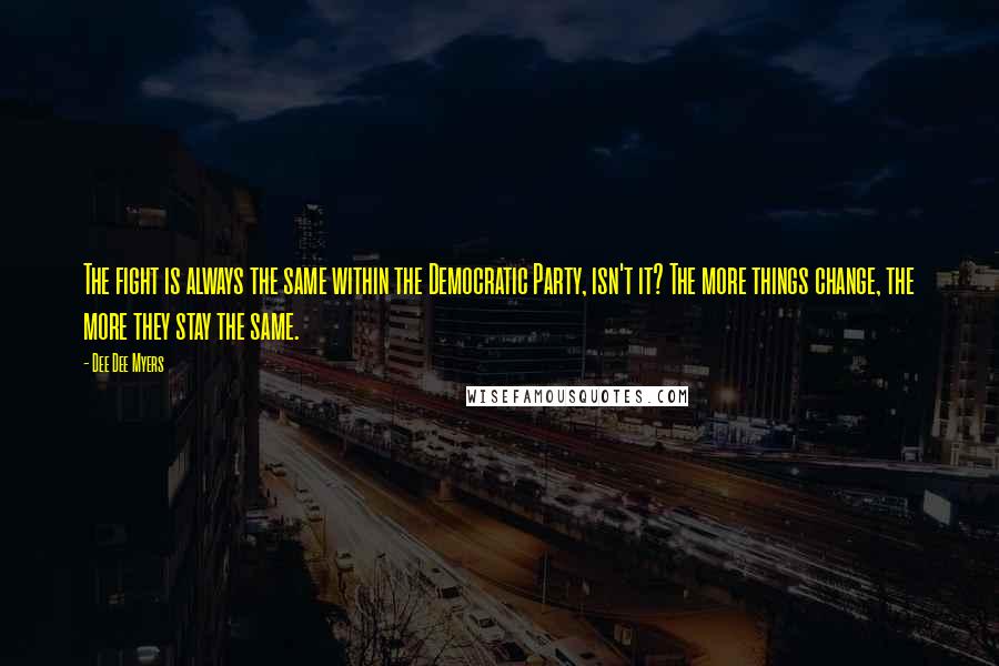 Dee Dee Myers Quotes: The fight is always the same within the Democratic Party, isn't it? The more things change, the more they stay the same.