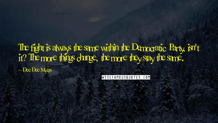 Dee Dee Myers Quotes: The fight is always the same within the Democratic Party, isn't it? The more things change, the more they stay the same.