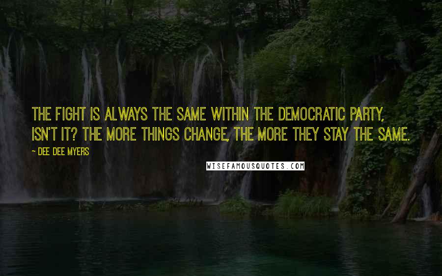 Dee Dee Myers Quotes: The fight is always the same within the Democratic Party, isn't it? The more things change, the more they stay the same.