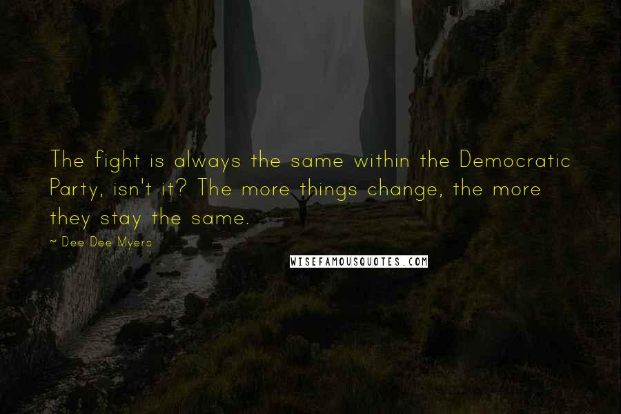 Dee Dee Myers Quotes: The fight is always the same within the Democratic Party, isn't it? The more things change, the more they stay the same.