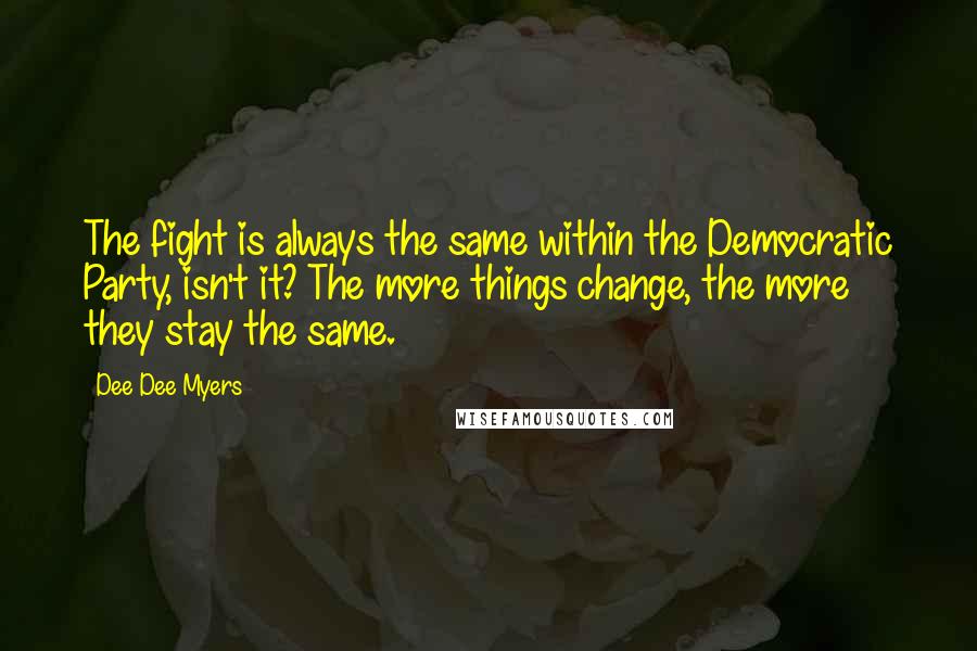 Dee Dee Myers Quotes: The fight is always the same within the Democratic Party, isn't it? The more things change, the more they stay the same.