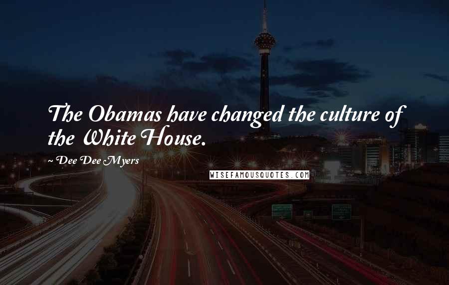 Dee Dee Myers Quotes: The Obamas have changed the culture of the White House.