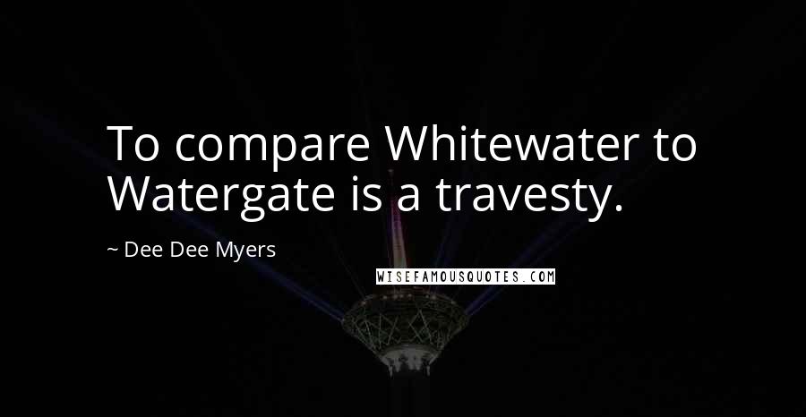 Dee Dee Myers Quotes: To compare Whitewater to Watergate is a travesty.