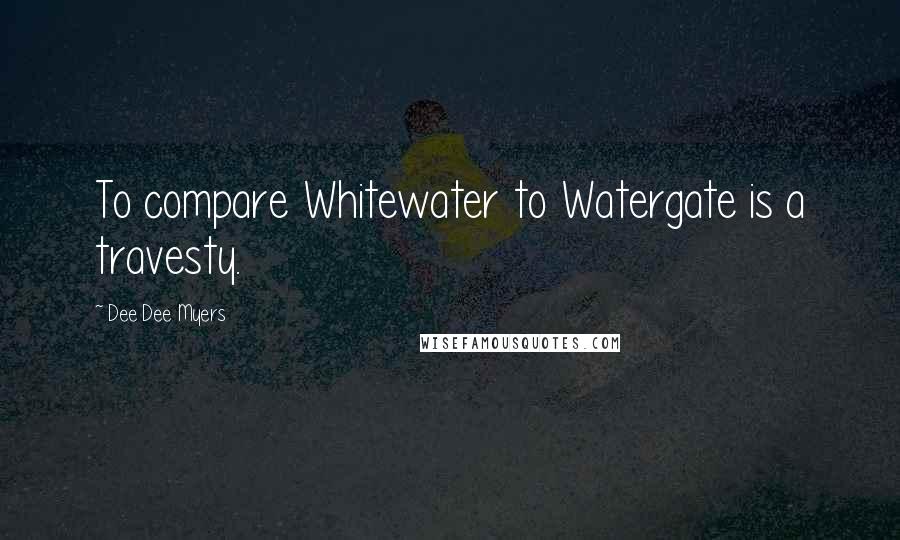 Dee Dee Myers Quotes: To compare Whitewater to Watergate is a travesty.