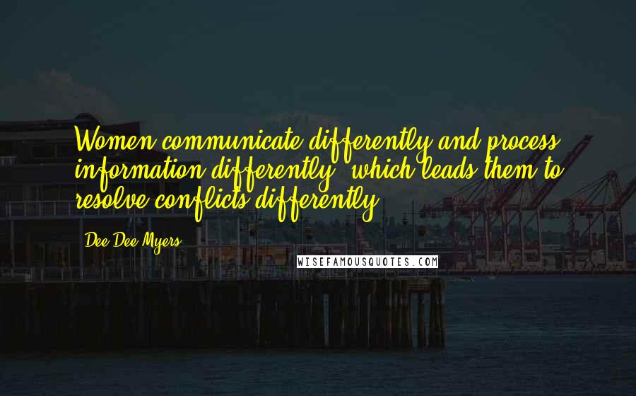 Dee Dee Myers Quotes: Women communicate differently and process information differently, which leads them to resolve conflicts differently.
