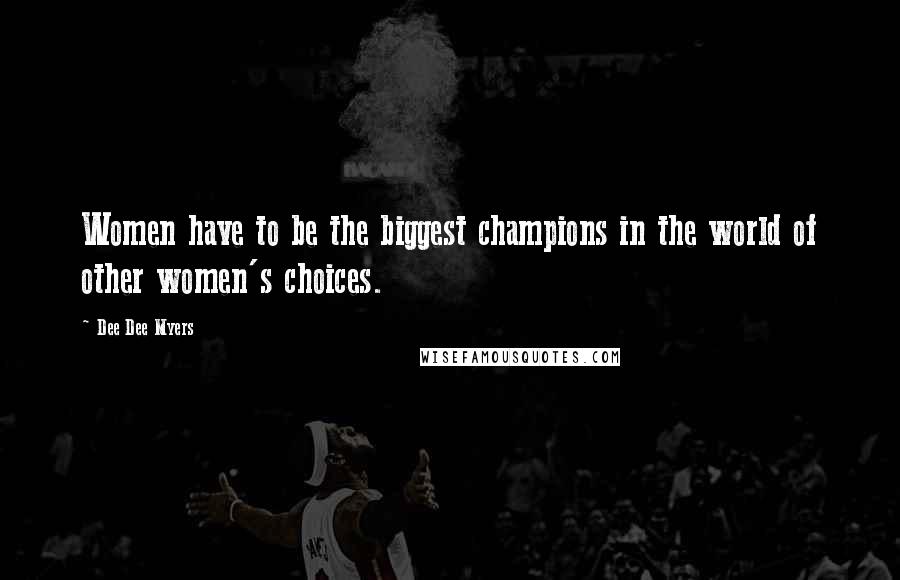 Dee Dee Myers Quotes: Women have to be the biggest champions in the world of other women's choices.