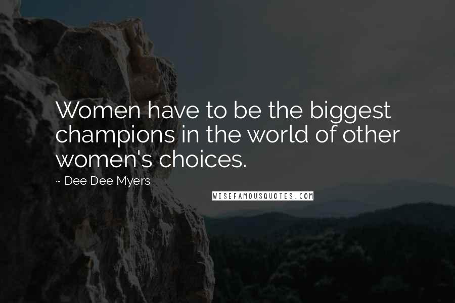 Dee Dee Myers Quotes: Women have to be the biggest champions in the world of other women's choices.