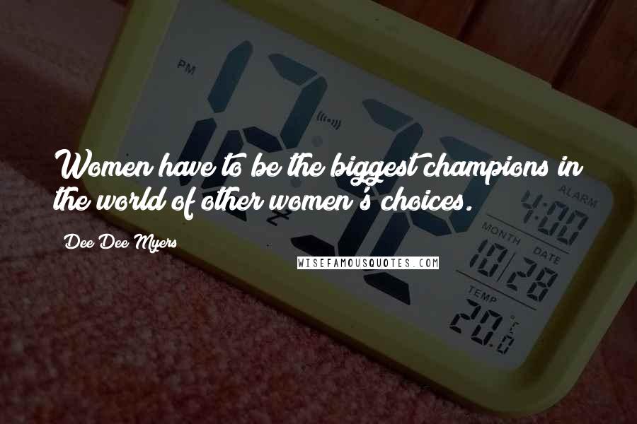 Dee Dee Myers Quotes: Women have to be the biggest champions in the world of other women's choices.