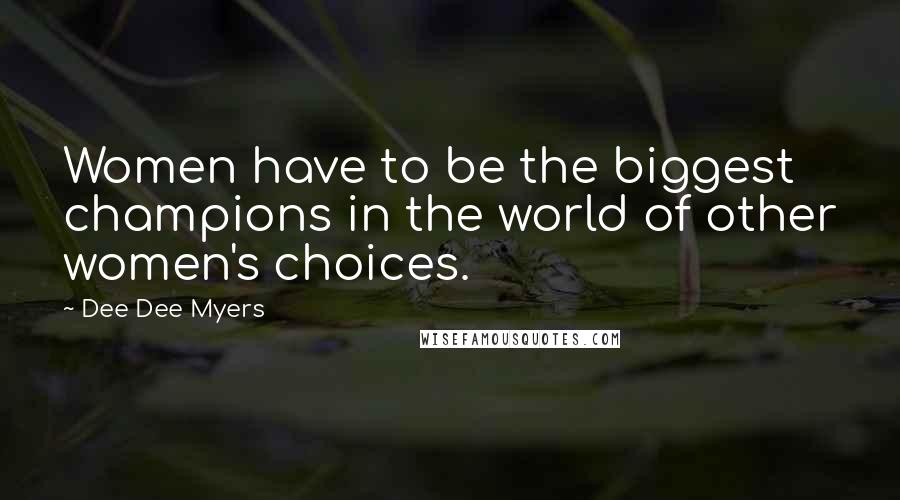 Dee Dee Myers Quotes: Women have to be the biggest champions in the world of other women's choices.