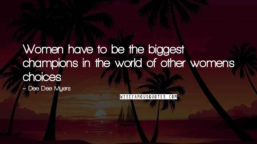 Dee Dee Myers Quotes: Women have to be the biggest champions in the world of other women's choices.