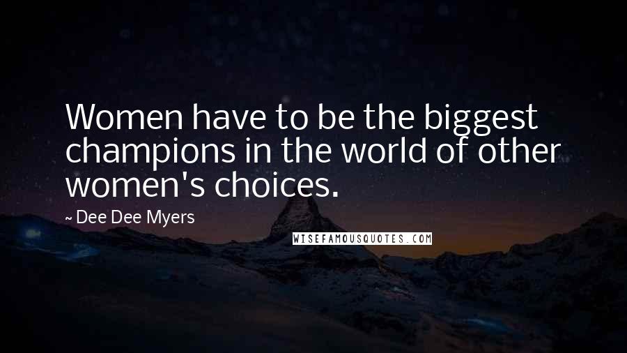 Dee Dee Myers Quotes: Women have to be the biggest champions in the world of other women's choices.