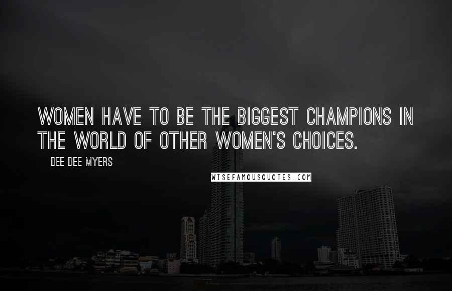 Dee Dee Myers Quotes: Women have to be the biggest champions in the world of other women's choices.