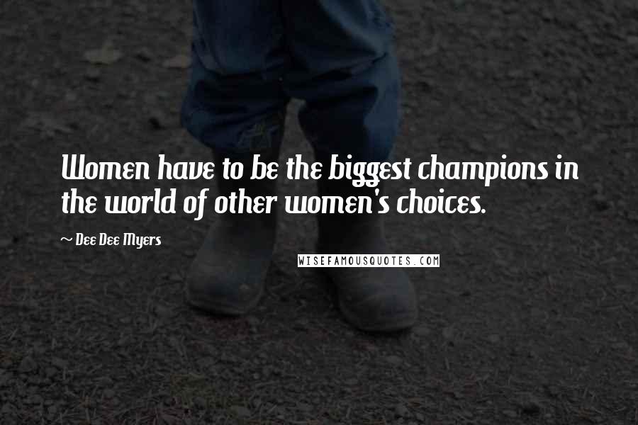 Dee Dee Myers Quotes: Women have to be the biggest champions in the world of other women's choices.