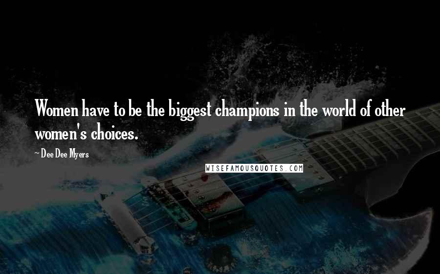 Dee Dee Myers Quotes: Women have to be the biggest champions in the world of other women's choices.