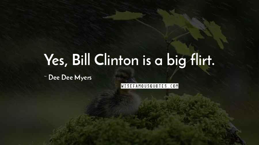 Dee Dee Myers Quotes: Yes, Bill Clinton is a big flirt.