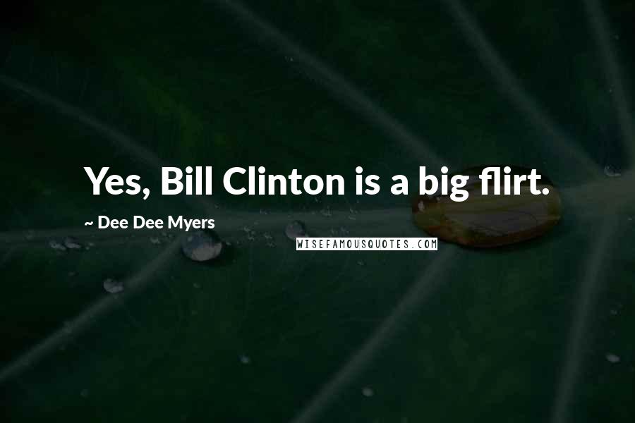 Dee Dee Myers Quotes: Yes, Bill Clinton is a big flirt.