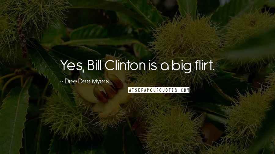 Dee Dee Myers Quotes: Yes, Bill Clinton is a big flirt.