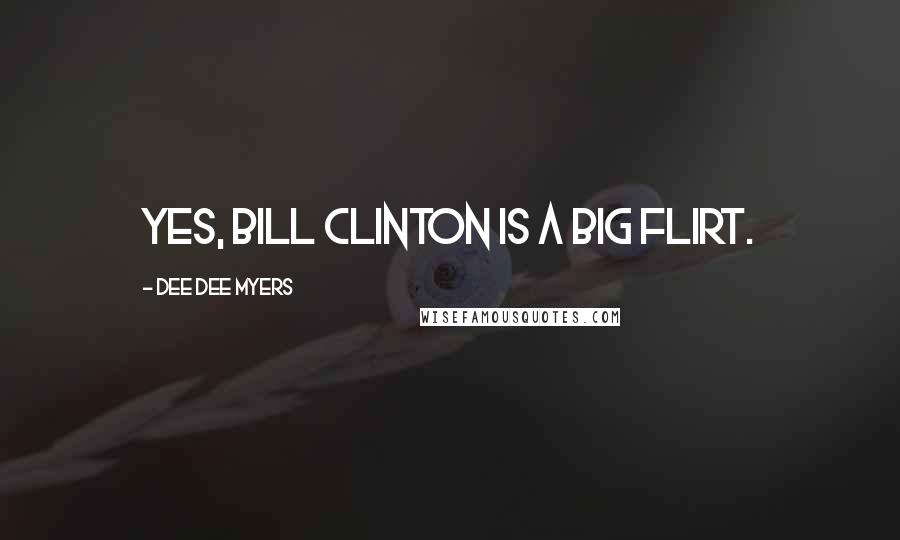 Dee Dee Myers Quotes: Yes, Bill Clinton is a big flirt.