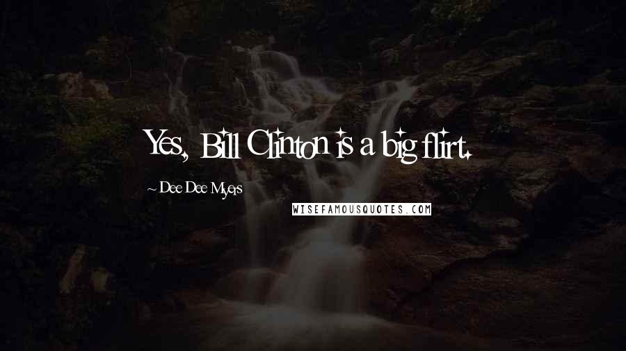 Dee Dee Myers Quotes: Yes, Bill Clinton is a big flirt.