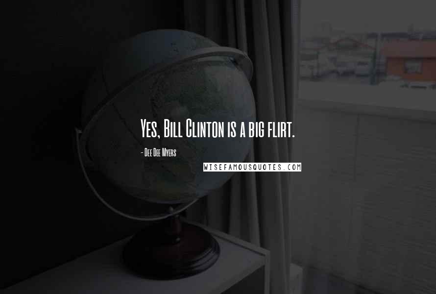 Dee Dee Myers Quotes: Yes, Bill Clinton is a big flirt.