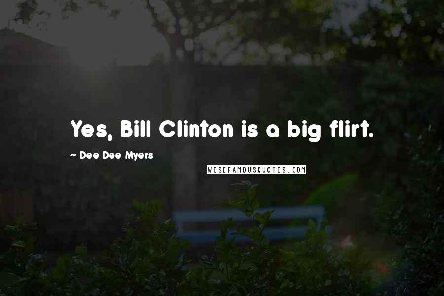 Dee Dee Myers Quotes: Yes, Bill Clinton is a big flirt.