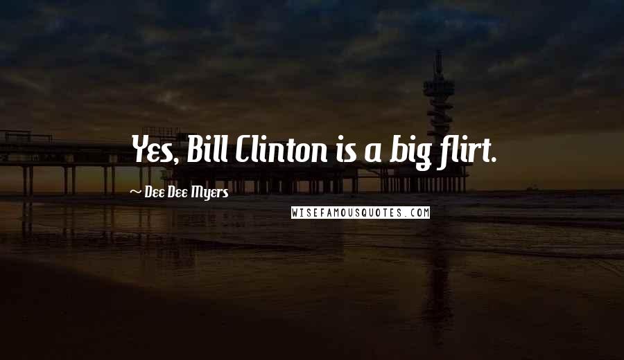 Dee Dee Myers Quotes: Yes, Bill Clinton is a big flirt.