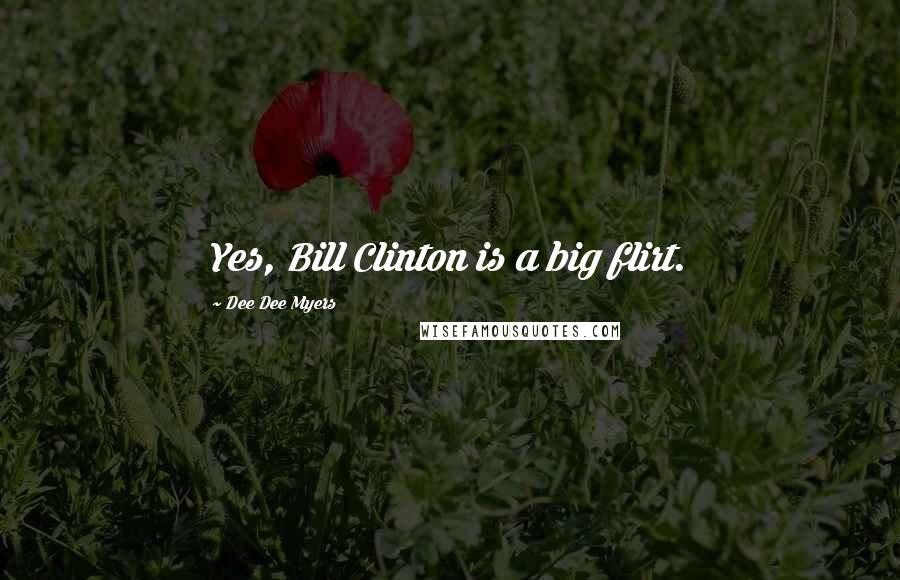 Dee Dee Myers Quotes: Yes, Bill Clinton is a big flirt.