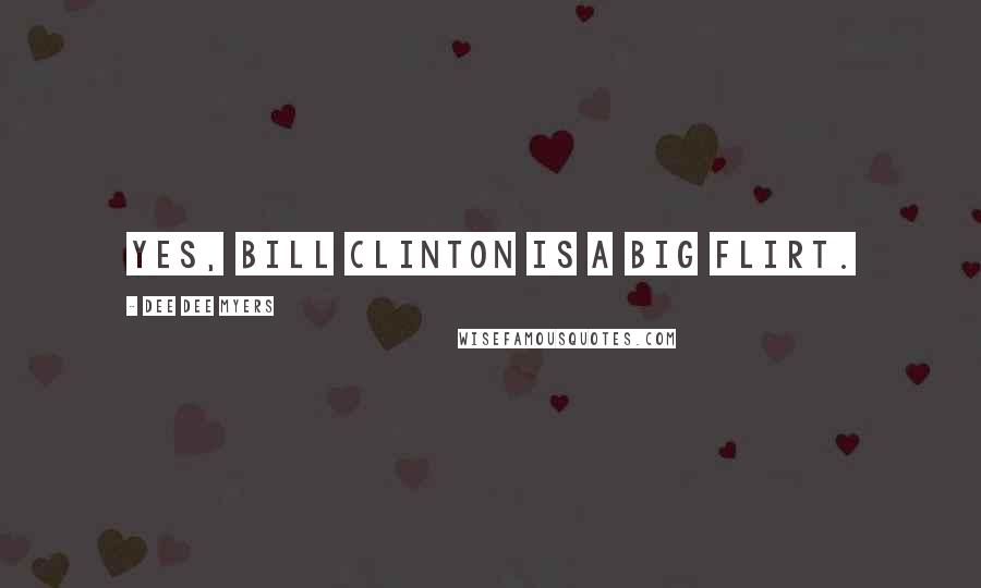 Dee Dee Myers Quotes: Yes, Bill Clinton is a big flirt.