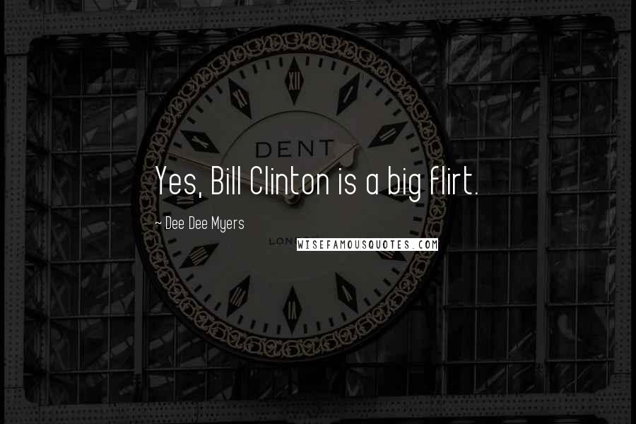 Dee Dee Myers Quotes: Yes, Bill Clinton is a big flirt.