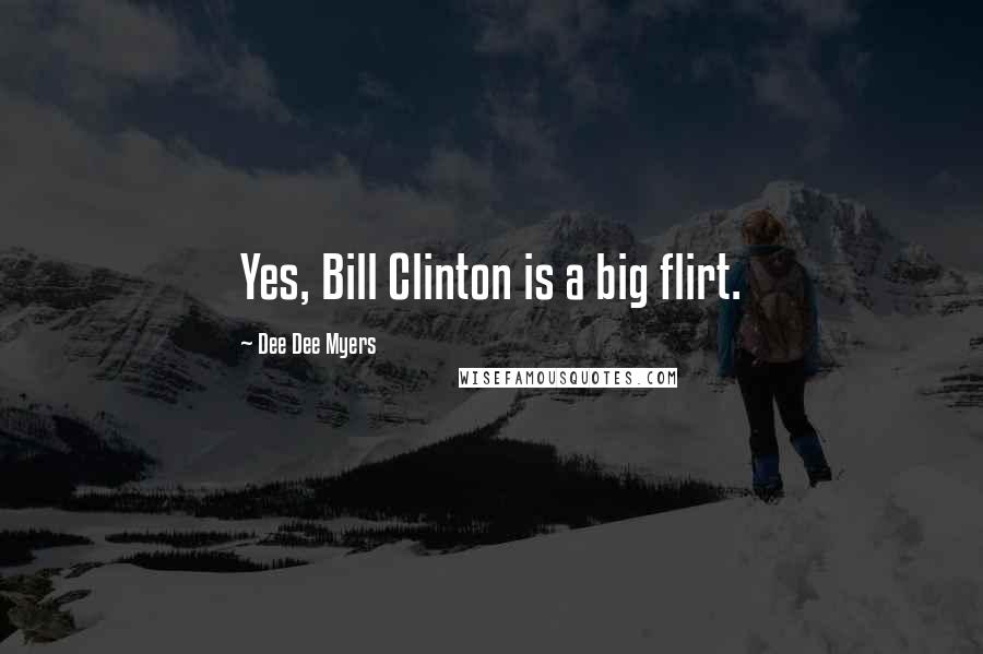 Dee Dee Myers Quotes: Yes, Bill Clinton is a big flirt.