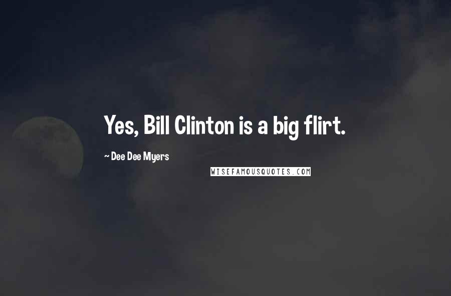 Dee Dee Myers Quotes: Yes, Bill Clinton is a big flirt.