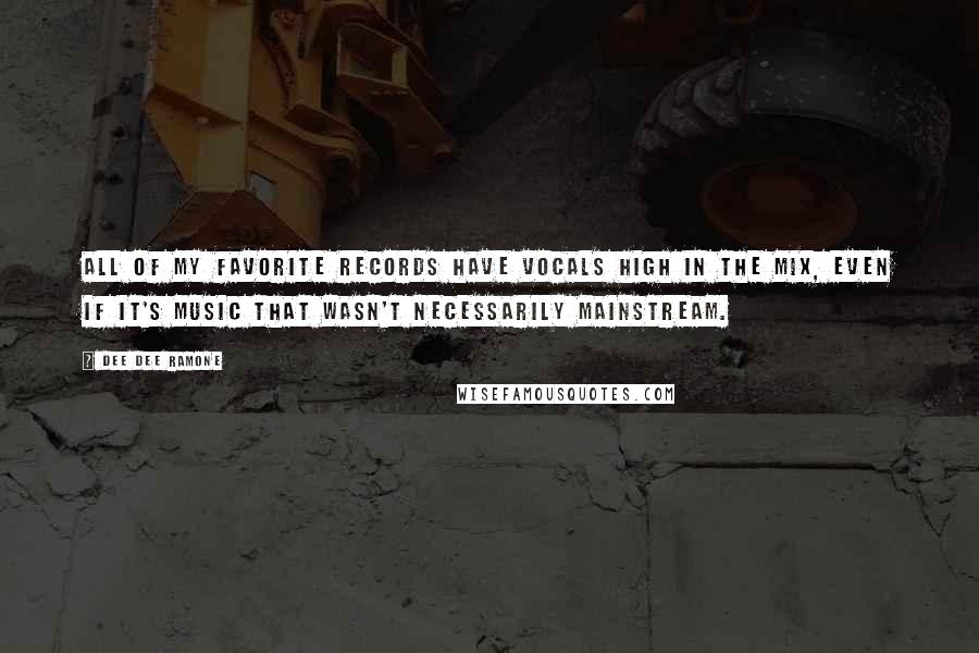 Dee Dee Ramone Quotes: All of my favorite records have vocals high in the mix, even if it's music that wasn't necessarily mainstream.