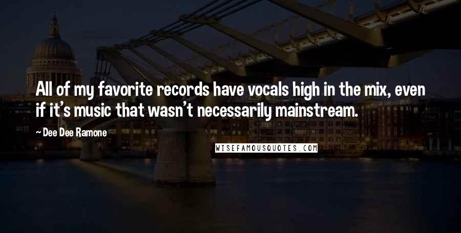 Dee Dee Ramone Quotes: All of my favorite records have vocals high in the mix, even if it's music that wasn't necessarily mainstream.