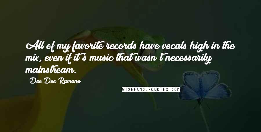 Dee Dee Ramone Quotes: All of my favorite records have vocals high in the mix, even if it's music that wasn't necessarily mainstream.