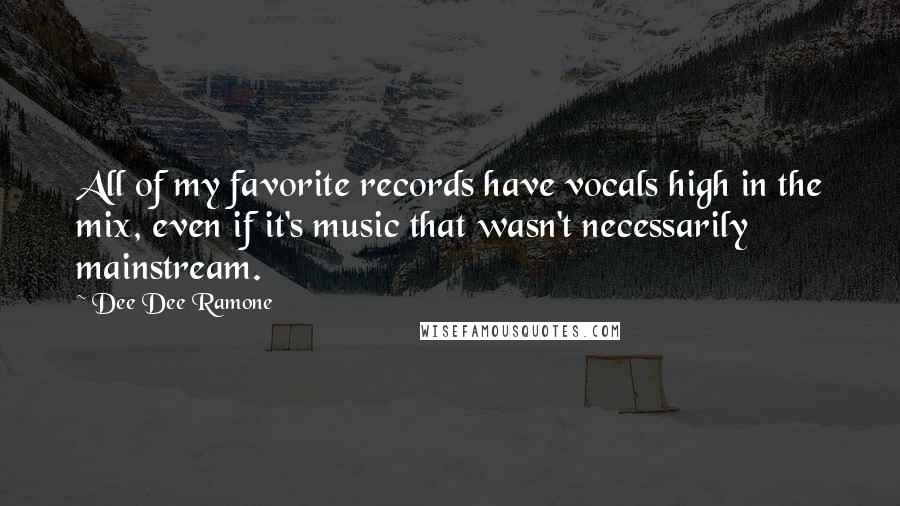 Dee Dee Ramone Quotes: All of my favorite records have vocals high in the mix, even if it's music that wasn't necessarily mainstream.
