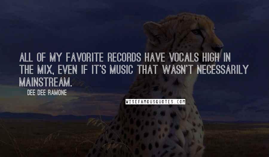 Dee Dee Ramone Quotes: All of my favorite records have vocals high in the mix, even if it's music that wasn't necessarily mainstream.