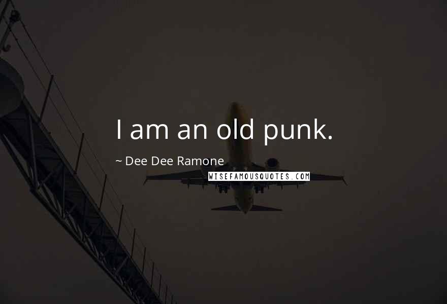 Dee Dee Ramone Quotes: I am an old punk.