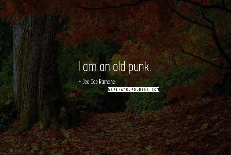 Dee Dee Ramone Quotes: I am an old punk.