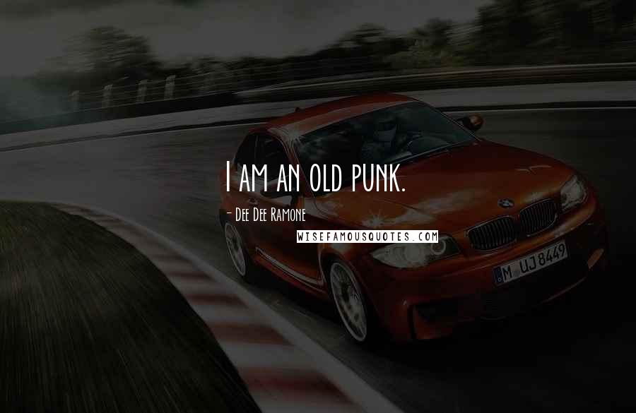 Dee Dee Ramone Quotes: I am an old punk.