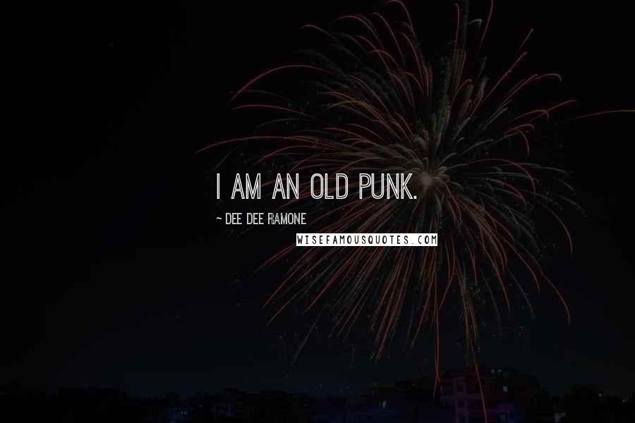 Dee Dee Ramone Quotes: I am an old punk.