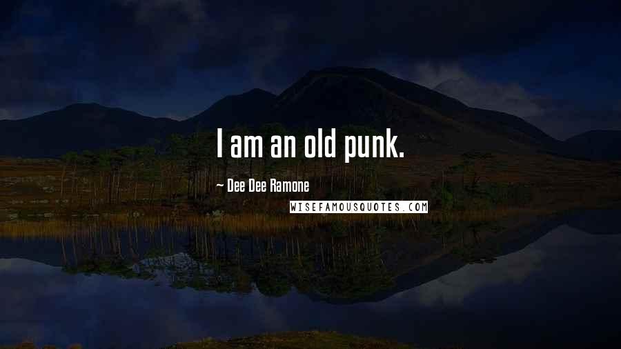 Dee Dee Ramone Quotes: I am an old punk.